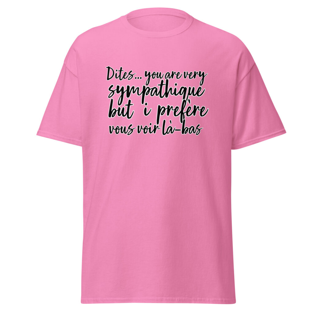 T-shirt "Dites, you are very sympathique but I préfère vous voir là-bas." — Rose, face