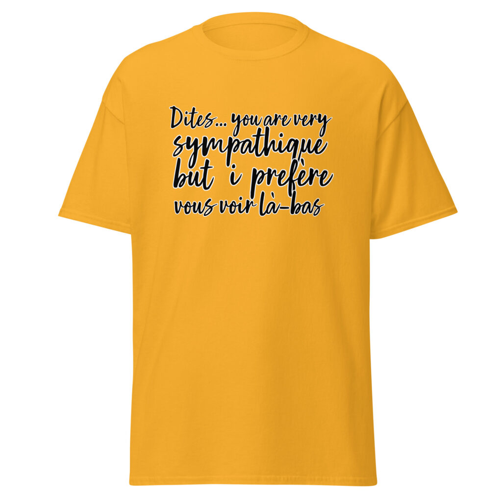 T-shirt "Dites, you are very sympathique but I préfère vous voir là-bas." — Or, face