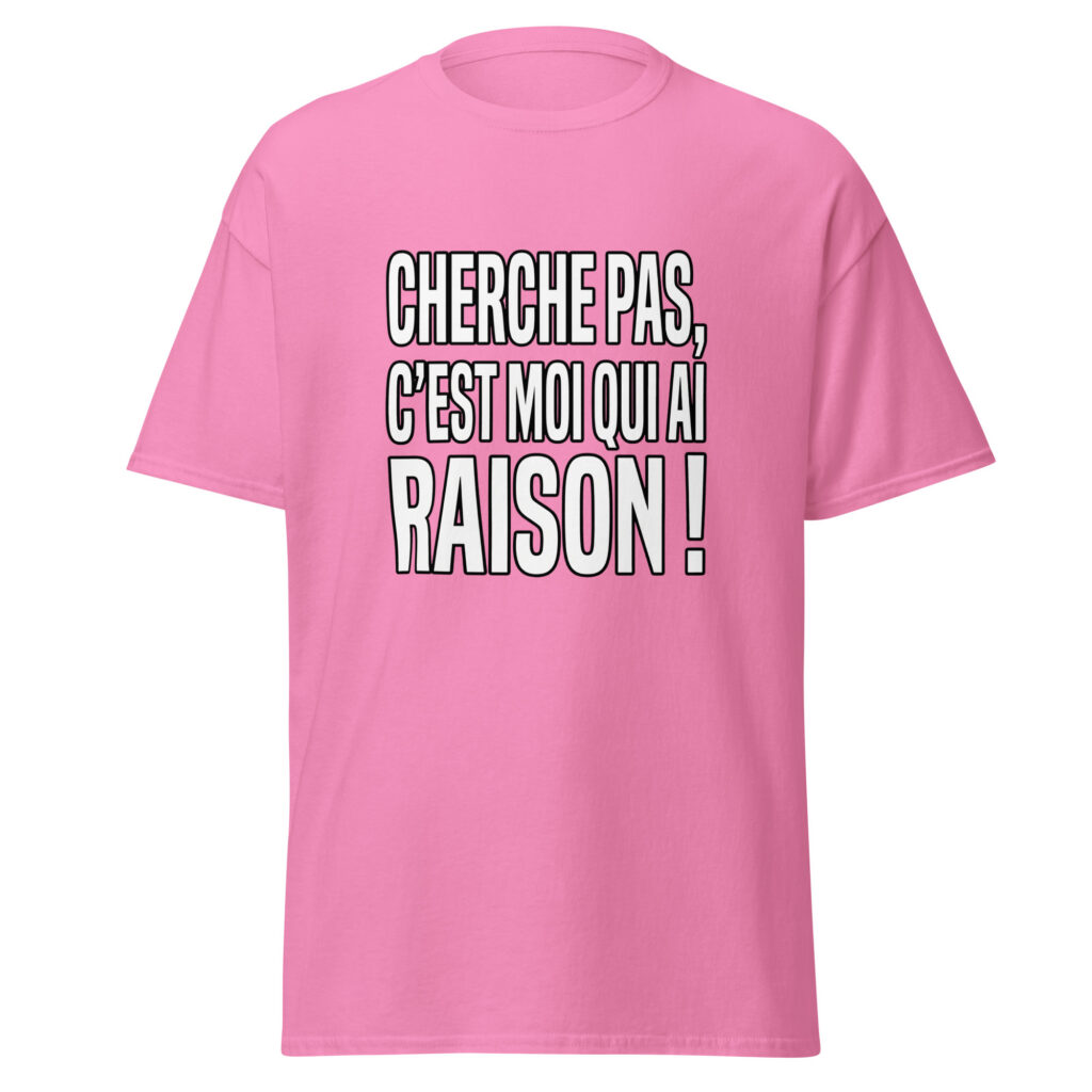 T-shirt Cherche pas, c'est moi qui ai raison ! — Rose, face
